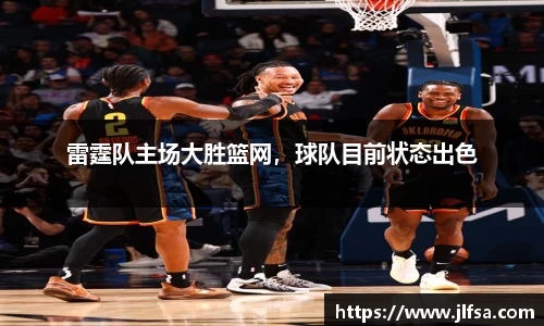 雷霆队主场大胜篮网，球队目前状态出色