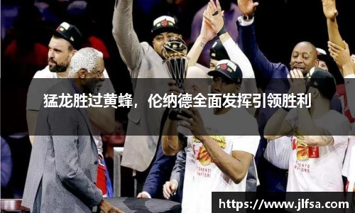 猛龙胜过黄蜂，伦纳德全面发挥引领胜利