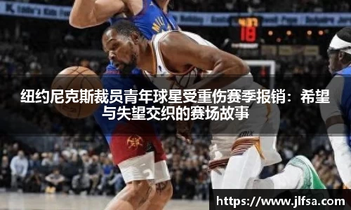 纽约尼克斯裁员青年球星受重伤赛季报销：希望与失望交织的赛场故事