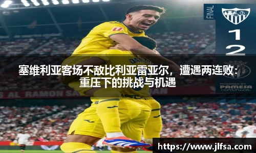 塞维利亚客场不敌比利亚雷亚尔，遭遇两连败：重压下的挑战与机遇