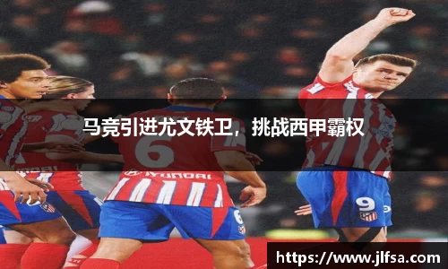 马竞引进尤文铁卫，挑战西甲霸权