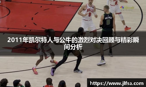 2011年凯尔特人与公牛的激烈对决回顾与精彩瞬间分析