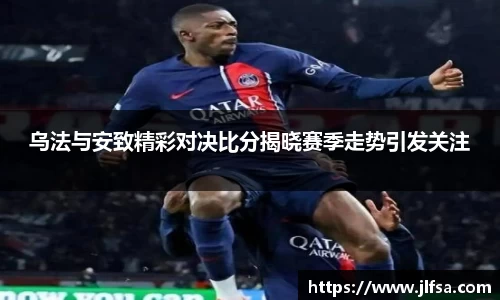 乌法与安致精彩对决比分揭晓赛季走势引发关注