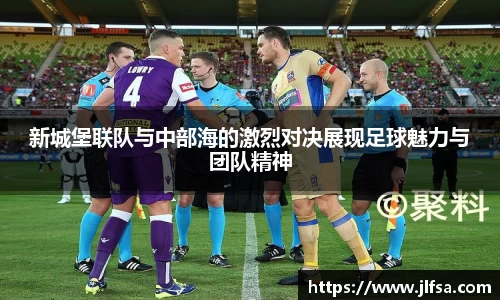 新城堡联队与中部海的激烈对决展现足球魅力与团队精神