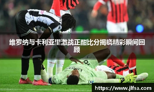 维罗纳与卡利亚里激战正酣比分揭晓精彩瞬间回顾