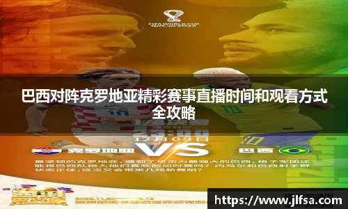 巴西对阵克罗地亚精彩赛事直播时间和观看方式全攻略