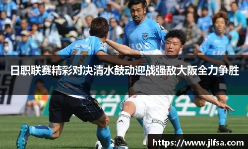 日职联赛精彩对决清水鼓动迎战强敌大阪全力争胜