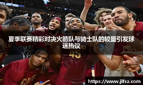 夏季联赛精彩对决火箭队与骑士队的较量引发球迷热议